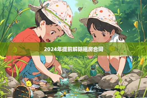 2024年提前解除租房合同