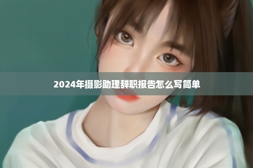 2024年摄影助理辞职报告怎么写简单