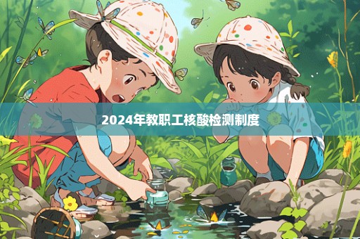 2024年教职工核酸检测制度