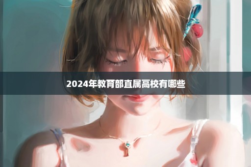 2024年教育部直属高校有哪些