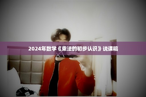 2024年数学《乘法的初步认识》说课稿