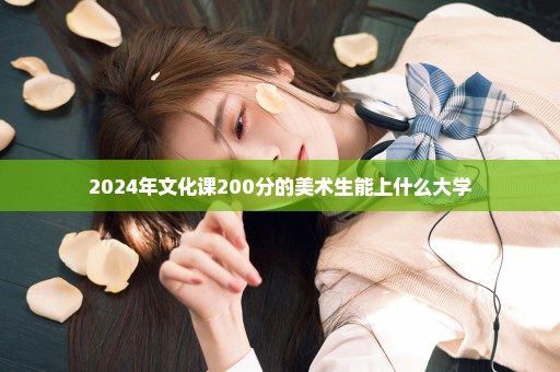 2024年文化课200分的美术生能上什么大学