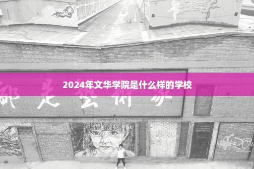 2024年文华学院是什么样的学校