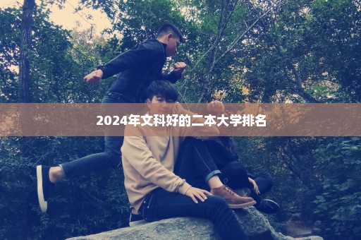 2024年文科好的二本大学排名