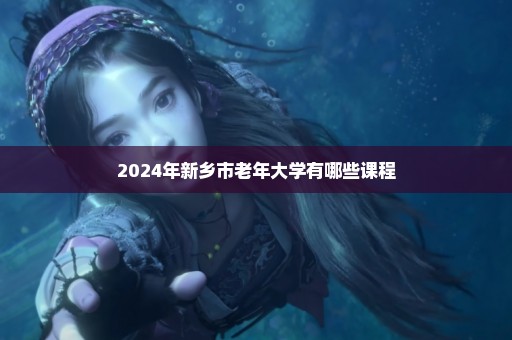 2024年新乡市老年大学有哪些课程