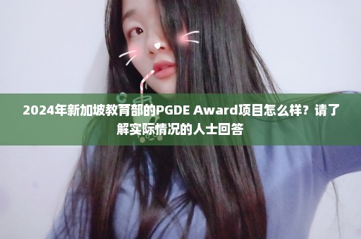 2024年新加坡教育部的PGDE Award项目怎么样？请了解实际情况的人士回答