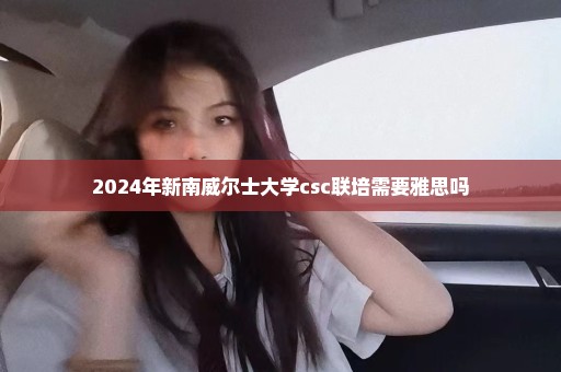 2024年新南威尔士大学csc联培需要雅思吗