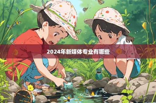 2024年新媒体专业有哪些