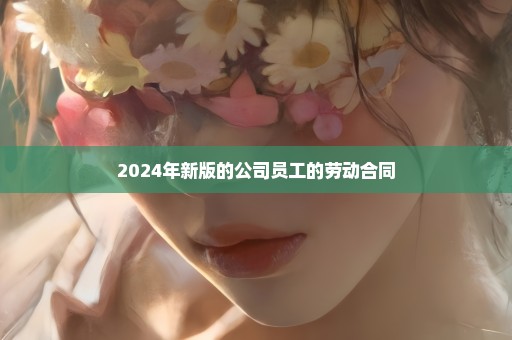 2024年新版的公司员工的劳动合同