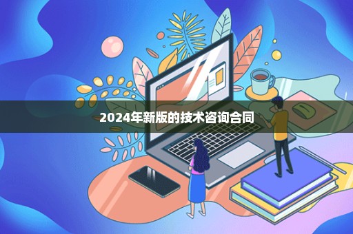 2024年新版的技术咨询合同