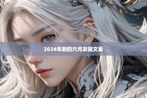 2024年新的六月发圈文案