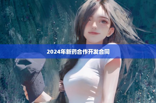 2024年新药合作开发合同