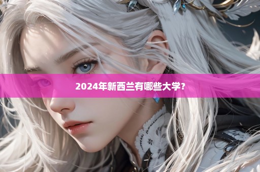 2024年新西兰有哪些大学？