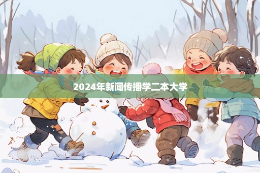 2024年新闻传播学二本大学