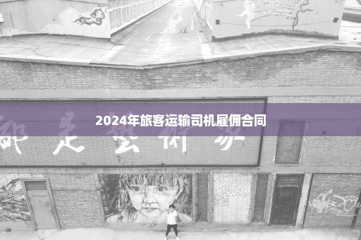 2024年旅客运输司机雇佣合同