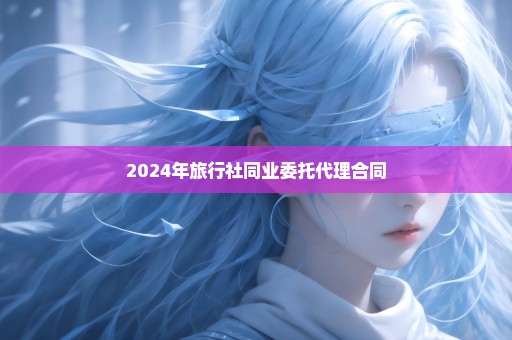 2024年旅行社同业委托代理合同