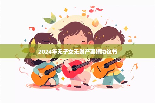 2024年无子女无财产离婚协议书