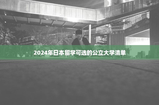 2024年日本留学可选的公立大学清单