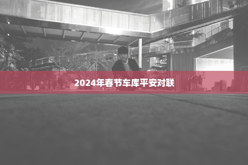 2024年春节车库平安对联