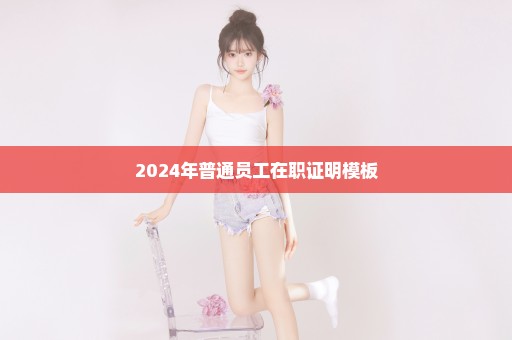 2024年普通员工在职证明模板