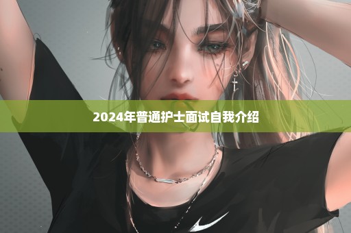 2024年普通护士面试自我介绍