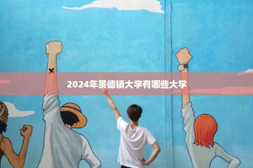 2024年景德镇大学有哪些大学