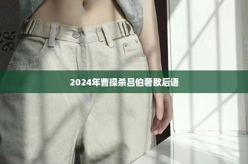 2024年曹操杀吕伯奢歇后语