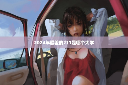 2024年最差的211是哪个大学