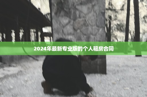 2024年最新专业版的个人租房合同