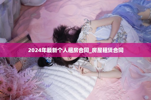 2024年最新个人租房合同_房屋租赁合同