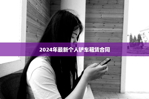 2024年最新个人铲车租赁合同