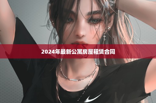 2024年最新公寓房屋租赁合同