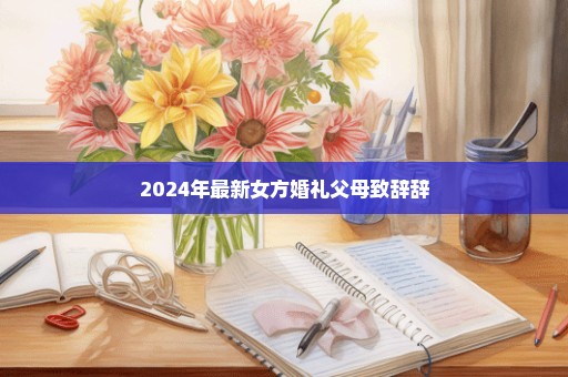 2024年最新女方婚礼父母致辞辞