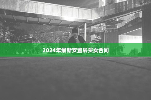 2024年最新安置房买卖合同