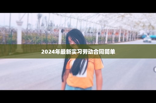 2024年最新实习劳动合同简单