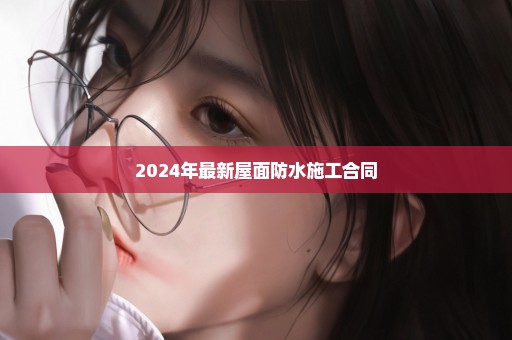 2024年最新屋面防水施工合同