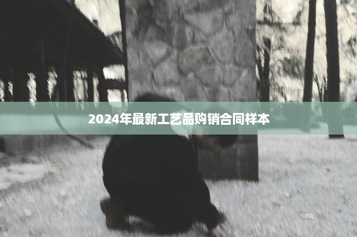 2024年最新工艺品购销合同样本