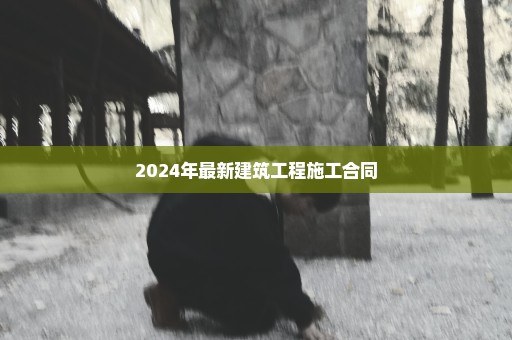 2024年最新建筑工程施工合同