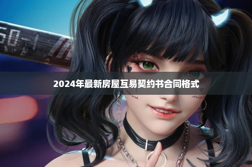 2024年最新房屋互易契约书合同格式