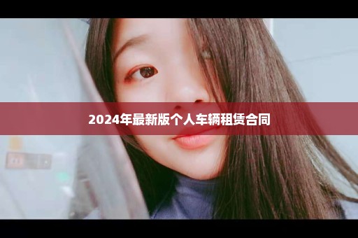 2024年最新版个人车辆租赁合同