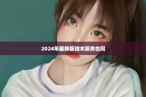 2024年最新版技术服务合同