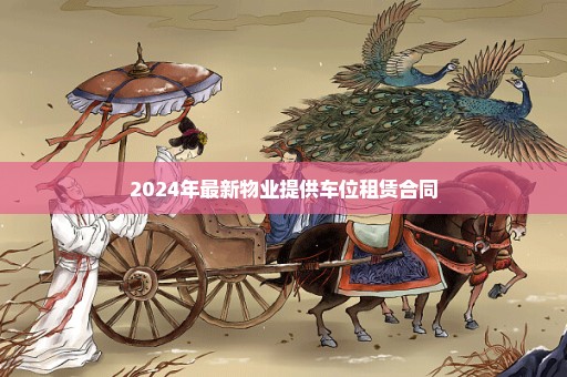 2024年最新物业提供车位租赁合同