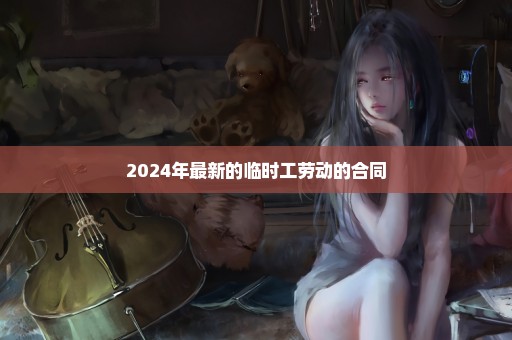 2024年最新的临时工劳动的合同