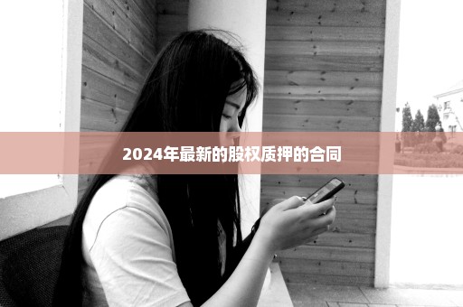 2024年最新的股权质押的合同