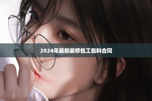 2024年最新装修包工包料合同