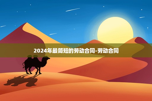 2024年最简短的劳动合同-劳动合同