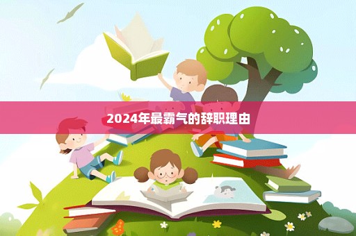 2024年最霸气的辞职理由