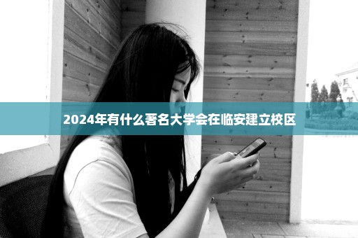 2024年有什么著名大学会在临安建立校区