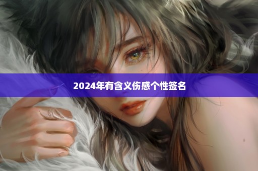 2024年有含义伤感个性签名