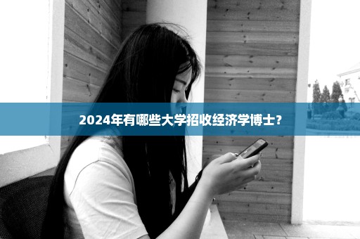 2024年有哪些大学招收经济学博士？